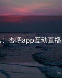 独家深扒：杏吧app互动直播流量密码