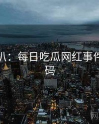 独家深扒：每日吃瓜网红事件流量密码