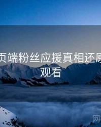 杏吧网页端粉丝应援真相还原，立即观看