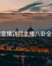 杏吧直播详尽主播八卦全追踪
