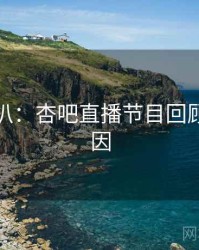独家深扒：杏吧直播节目回顾背后原因