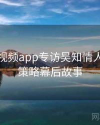 汤不热视频app专访吴知情人：流量策略幕后故事