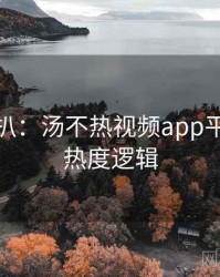 独家深扒：汤不热视频app平台动态热度逻辑