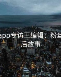黑料网app专访王编辑：粉丝大战幕后故事