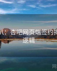 独家深扒：杏吧网页端签约揭秘热度逻辑