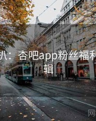 独家深扒：杏吧app粉丝福利热度逻辑