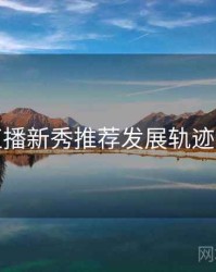 杏吧直播新秀推荐发展轨迹深解析