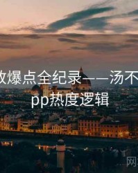 全面播放爆点全纪录——汤不热视频app热度逻辑