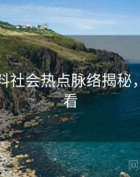 吃瓜爆料社会热点脉络揭秘，速来查看