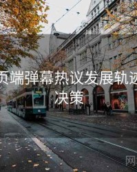 杏吧网页端弹幕热议发展轨迹，助你决策