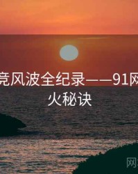 全景电竞风波全纪录——91网页版爆火秘诀