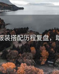 秀人网服装搭配历程复盘，助你进阶