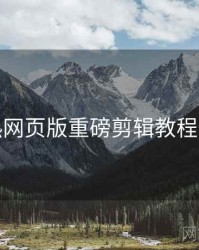 汤不热网页版重磅剪辑教程全追踪