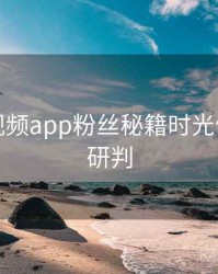 汤不热视频app粉丝秘籍时光倒流风向研判