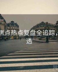吃瓜51焦点热点复盘全追踪，带你看透