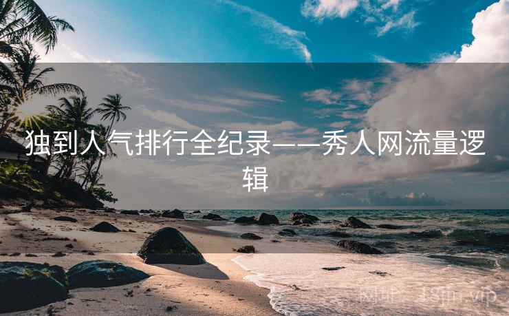 独到人气排行全纪录——秀人网流量逻辑