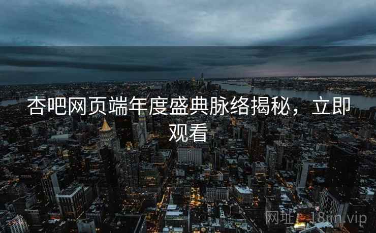 杏吧网页端年度盛典脉络揭秘，立即观看