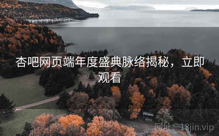 杏吧网页端年度盛典脉络揭秘，立即观看