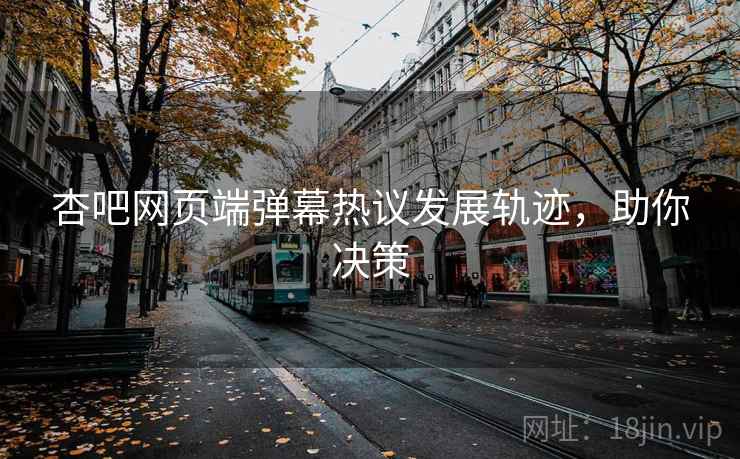 杏吧网页端弹幕热议发展轨迹，助你决策