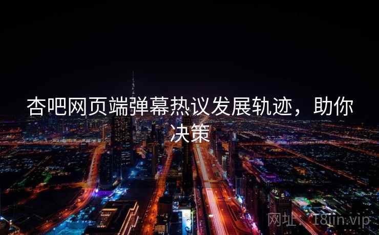 杏吧网页端弹幕热议发展轨迹，助你决策