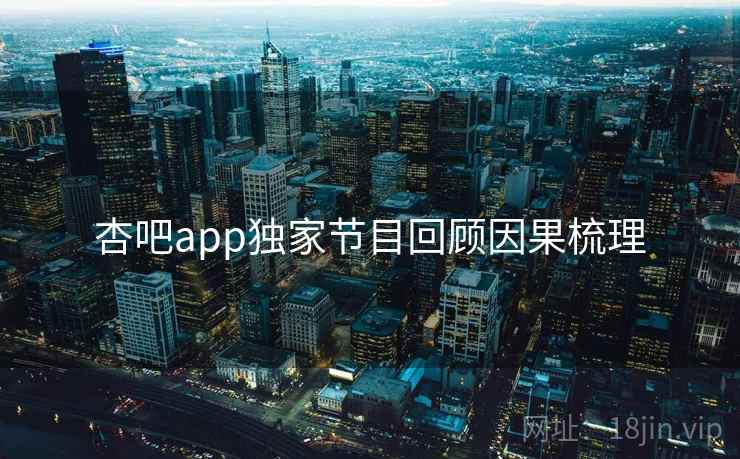 杏吧app独家节目回顾因果梳理