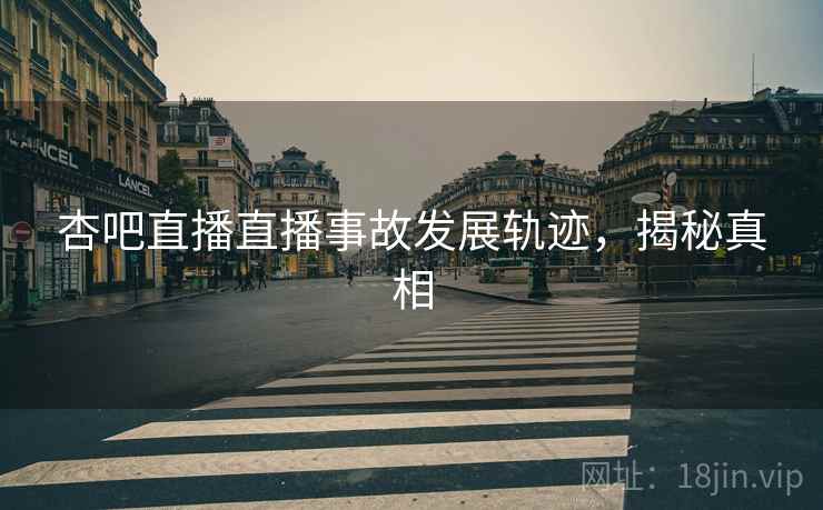 杏吧直播直播事故发展轨迹，揭秘真相