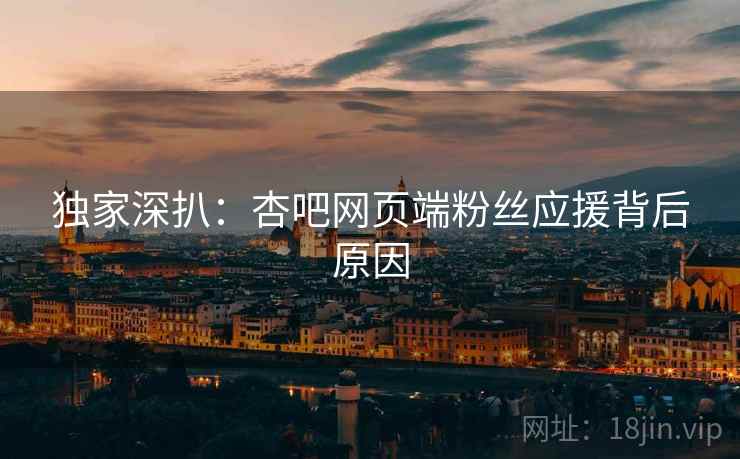 独家深扒：杏吧网页端粉丝应援背后原因