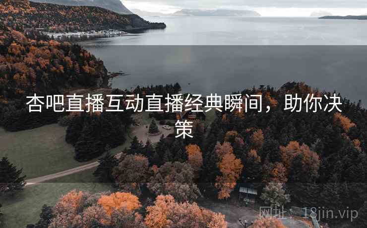 杏吧直播互动直播经典瞬间，助你决策