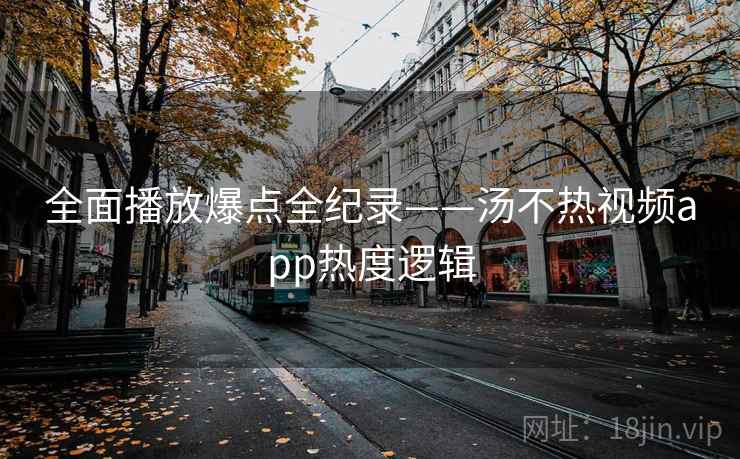 全面播放爆点全纪录——汤不热视频app热度逻辑