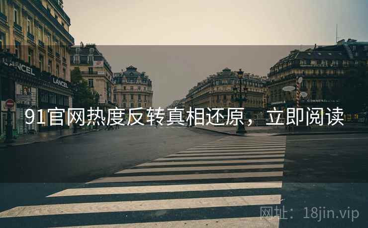 91官网热度反转真相还原，立即阅读