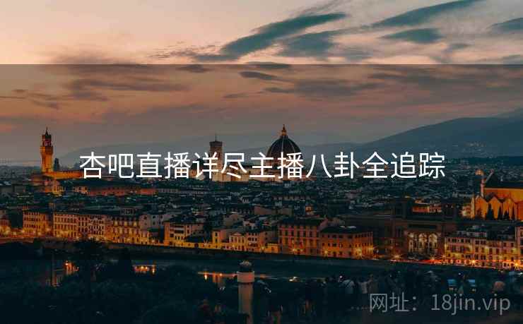 杏吧直播详尽主播八卦全追踪