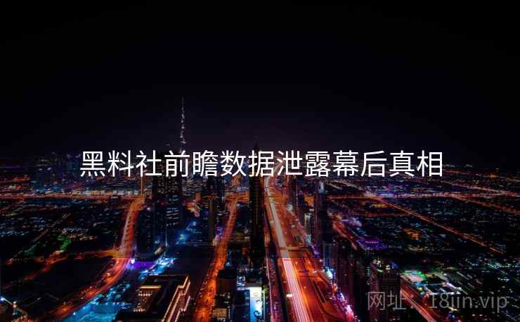 黑料社前瞻数据泄露幕后真相