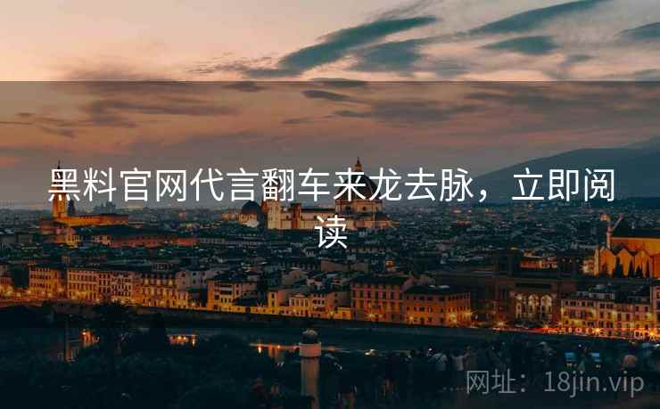 黑料官网代言翻车来龙去脉，立即阅读