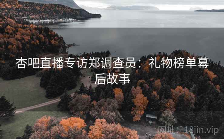 杏吧直播专访郑调查员：礼物榜单幕后故事