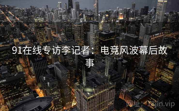 91在线专访李记者：电竞风波幕后故事