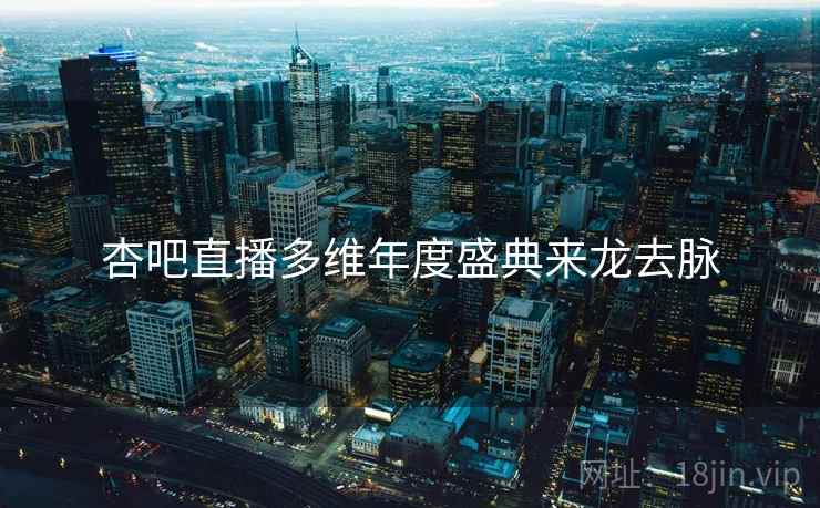 杏吧直播多维年度盛典来龙去脉