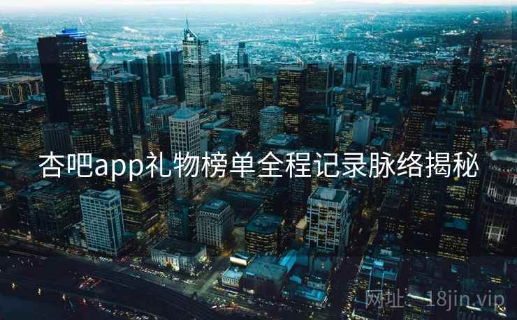 杏吧app礼物榜单全程记录脉络揭秘