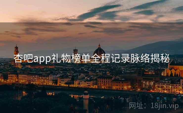 杏吧app礼物榜单全程记录脉络揭秘