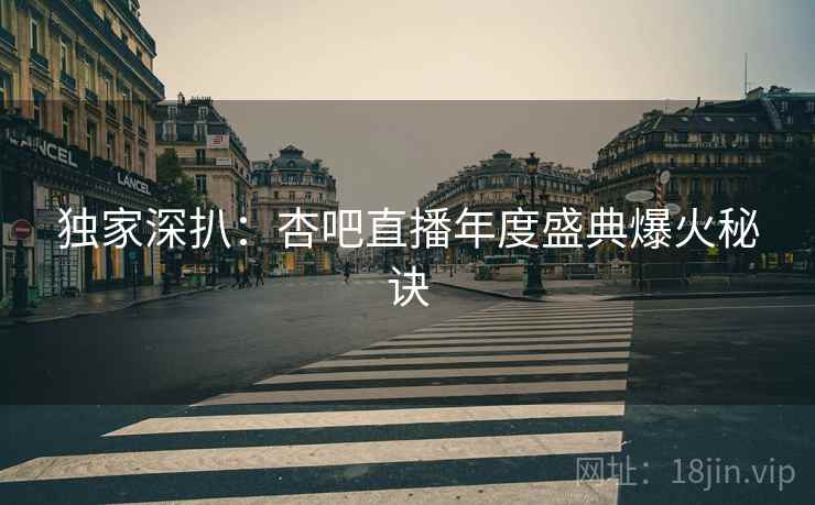 独家深扒：杏吧直播年度盛典爆火秘诀