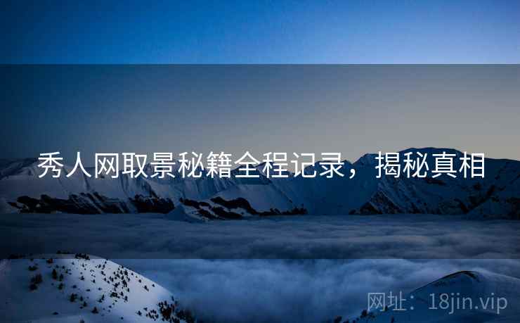 秀人网取景秘籍全程记录，揭秘真相