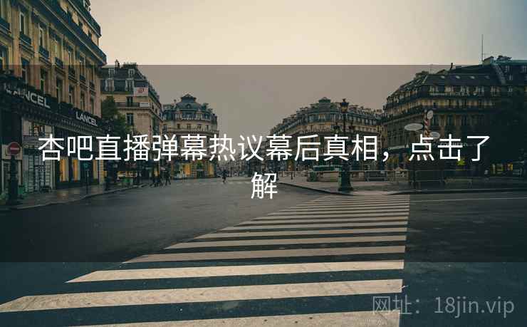杏吧直播弹幕热议幕后真相，点击了解