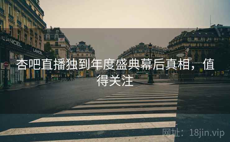 杏吧直播独到年度盛典幕后真相，值得关注