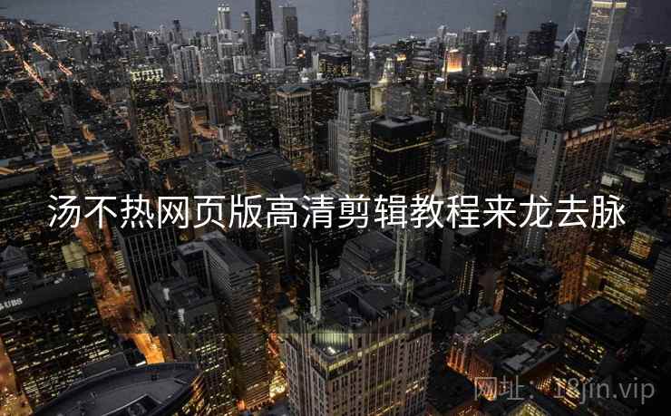 汤不热网页版高清剪辑教程来龙去脉