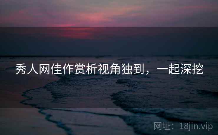 秀人网佳作赏析视角独到，一起深挖
