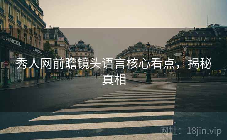 秀人网前瞻镜头语言核心看点，揭秘真相