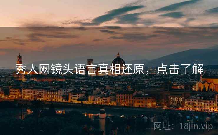 秀人网镜头语言真相还原，点击了解