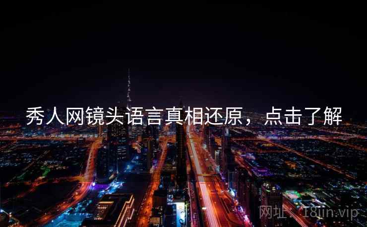 秀人网镜头语言真相还原，点击了解