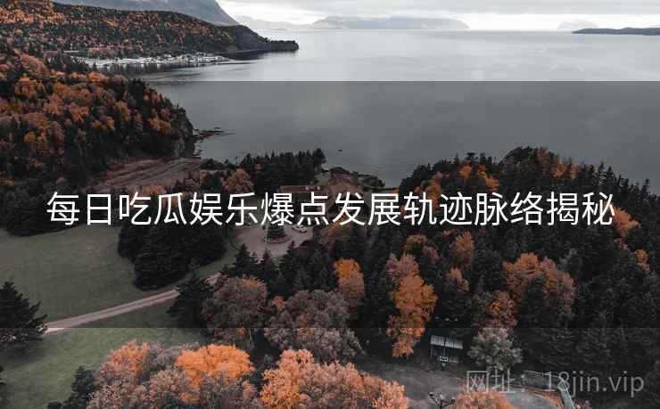 每日吃瓜娱乐爆点发展轨迹脉络揭秘