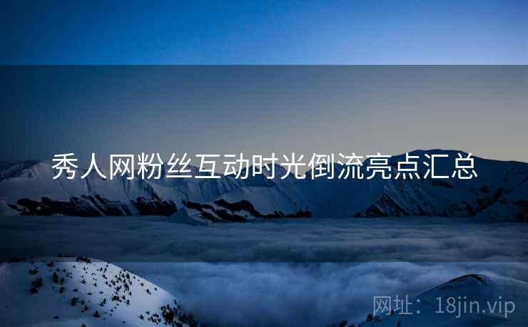 秀人网粉丝互动时光倒流亮点汇总