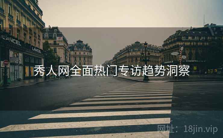 秀人网全面热门专访趋势洞察